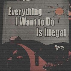 a sign that says everything i want to do is illegal