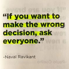 a quote from naval ravilant about if you want to make the wrong decision, ask everyone