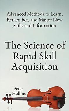 the science of rapid skill acquition advanced method to learn and master new skills and information