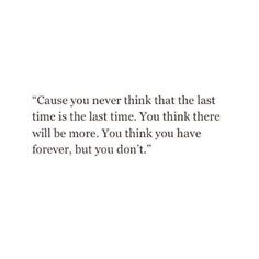 a quote that reads, cause you never think that the last time is the last time