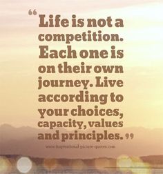 a quote on life is not a competition each one is on their own journey, live according to your choices, capacity, values