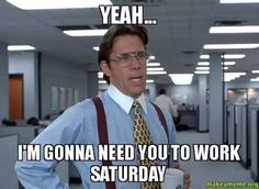 101 Saturday Memes - "Yeah...I'm gonna need you to work Saturday." Hard Work Meme, Meeting Memes, Office Pranks, Funny Happy Birthday Pictures, Truth Ideas, Happy Birthday Pictures, Funny Happy Birthday