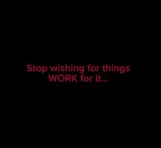 the words stop wishing for things work for it on a black background with red lettering