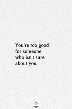 the quote you're too good for someone who isn't sure about you