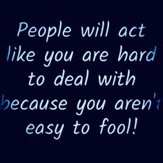 the words people will act like you are hard to deal with because you aren't easy to fool