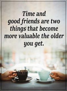 two hands holding cups and saucers with the words time and good friends are two things that become more valuable the older you get