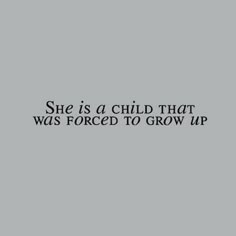 the words she is a child that was forced to grow up on a gray background