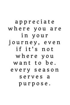 a quote that says appreciate where you are in your journey, even if it's not where you want to be