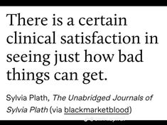 there is a certain clinic satisfaction in seeing just how bad things can get svia path, the unabridgeded journals of sylia plah via blackmarketetblog