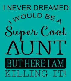 a blue poster with the words, i never dream would be a super cool aunt but there is killing it