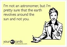 a woman sitting at a table with a note in front of her and the words i'm not an astronomer, but i'm pretty sure that the earth involves around the sun and not you