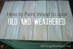 how to paint wood to look old and weathered