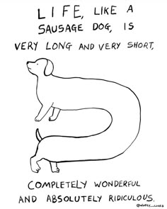 a black and white drawing of a dog with the words life like a sausage dog is very long and very short