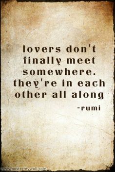 a quote from rumi that says lovers don't finally meet somewhere they're in each other all along rumi