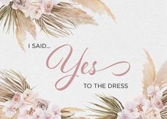 the words yes to the dress are painted in watercolors and have flowers on them