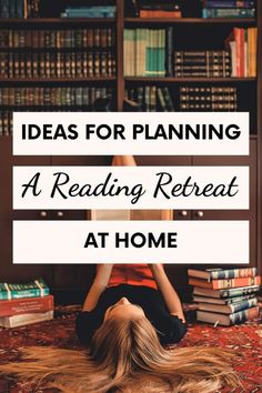 a woman laying on the floor reading a book in front of bookshelves with text overlay that reads ideas for planning a reading retreat at home