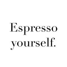 the words espresso yourself are in black and white