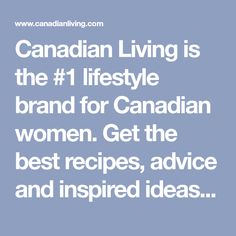 canadian living is the 1 lifestyle brand for canadian women get the best recipes, advice and inspired ideas