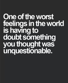 a quote that reads one of the worst feelings in the world is having to doubt something you