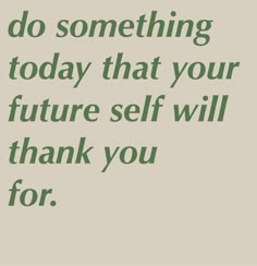 a green quote with the words do something today that your future self will thank you for