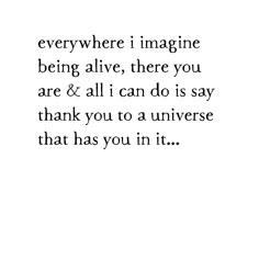 an image with the words everywhere imagine being alive, there you are & all i can do is say thank you to a universe that has you in it