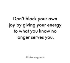 the words don't block your own joy by giving your energy to what you know no longer serves you