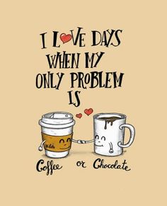 i love days when my only problem is coffee or chocolate