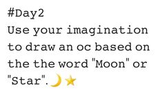 a quote that says, day 2 use your image to draw an oc based on the word moon or star