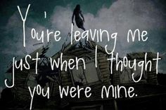 the words you're leaving me just when i thought you were mine