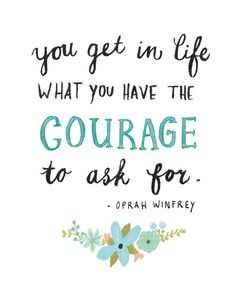 a quote that says, you get in life what you have the courage to ask for