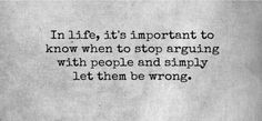 a black and white photo with a quote on it that says, in life, it is important to know when to stop arguing with people and simply let them be wrong