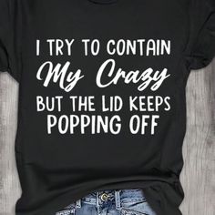 “I Try To Contain My Crazy But The Lid Keeps Popping Off” Tee You Pick The Color, Size And I Do The Rest. Funny Outfits, Cricut Maker, Outfit Combinations, I Try, Cricut Ideas, I Tried, Heat Transfer, Shirt Designs, Women's Fashion