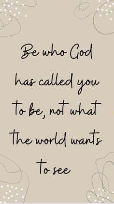 a quote that says be who god has called you to be not what the world wants to see