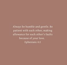 an image with the words, always be humble and gentle be patient with each other, making allowance for each other's faults because of your love