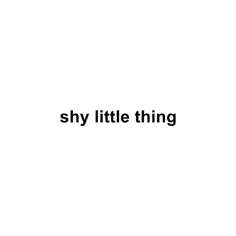 the words shy little thing are black and white