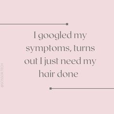 a quote that says i googled my symptons, turns out just need my hair done