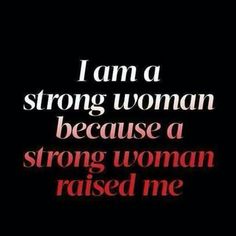 i am a strong woman because a strong woman raised me