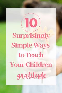 a young boy holding a flower with the words 10 surprising simple ways to teach your children gratitude