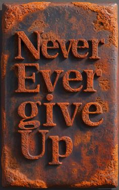 the words never ever give up written in rusted metal