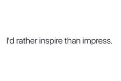 the words i'd rather inspire than impress