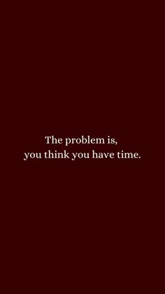 the problem is, you think you have time quote on red background with white text