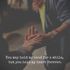 two people holding hands with the words you may hold my hand for a while, but you hold my heart forever