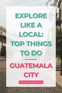 the words explore like a local top things to do guatemala city on a white square