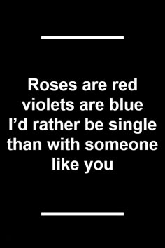 the words roses are red violets are blue i'd rather be single than with someone like you