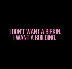 the words i don't want a birkinn, i want a building