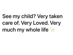 the words are written in black and white on a white background that says, see my child? very taken care of very loved very much my whole life