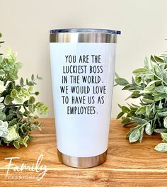 a stainless steel tumbler with the words you are the luckest boss in the world, we would love to have us as employees