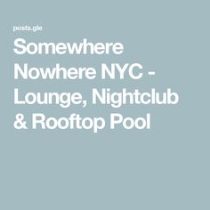 the words somewhere nowhere nyc lounge, night club and rooftop pool are in white letters