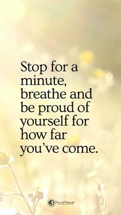 the words stop for a minute, breathe and be proud of yourself for how far you've come