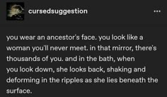 a text message with the caption'you wear an ancestor face, you look like a woman you'll never meet in that mirror there's thousands of you and in the bath, when you look down, she looks back,